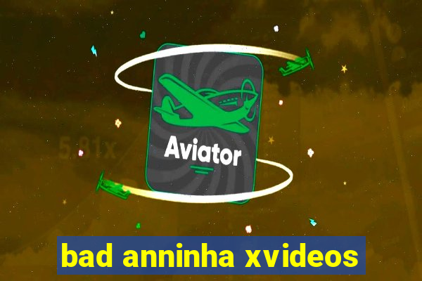 bad anninha xvideos